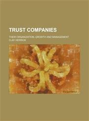 Trust companies; their organization, growth and management,123604990X,9781236049902