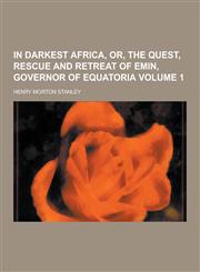 In Darkest Africa, Or, the Quest, Rescue and Retreat of Emin, Governor of Equatoria Volume 1,1230230459,9781230230450