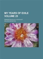 My years of exile Volume 25; reminiscences of a socialist,1236050533,9781236050533