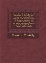 Essentials of English Speech and Literature; An Outline of the Origin and Growth of the Language, with Chapters on the Influence of the Bible, the Val,1289629668,9781289629663