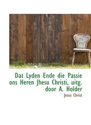 Dat Lyden Ende die Passie ons Heren Jhesu Christi, uitg. door A. Holder,1110179561,9781110179565