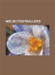 Welsh Footballers Ryan Giggs, Steve Morison, Gary Speed, Craig Bellamy, Levi Mackin, Alex Lawless, Gareth Bale, Ian Rush, Joe Ledley, Ma,123068994X,9781230689944