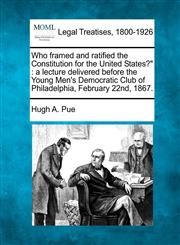 Who framed and ratified the Constitution for the United States?" a lecture delivered before the Young Men's Democratic Club of Philadelphia, February 22nd, 1867.,1240105142,9781240105144