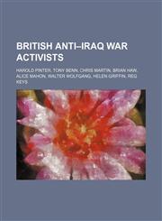 British anti-Iraq War activists Harold Pinter, Tony Benn, Chris Martin, Brian Haw, Alice Mahon, Walter Wolfgang, Helen Griffin, Reg Keys,1234599090,9781234599096