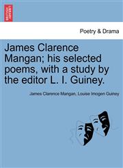 James Clarence Mangan; his selected poems, with a study by the editor L. I. Guiney.,1241121729,9781241121723