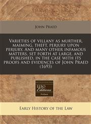 Varieties of villany as murther, maiming, theft, perjury upon perjury. And many other infamous matters, set forth at large, and published, in the case with its proofs and evidences of John Praed (1693),1171352425,9781171352426