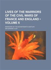 Lives of the warriors of the civil wars of France and England (Volume 6); Warriors of the seventeenth century,1150003197,9781150003196