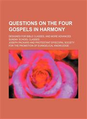 Questions on the four gospels in harmony; designed for Bible classes, and more advanced Sunday School classes,1150372540,9781150372544