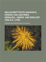Keilschrifttexte Sargon's, Königs von Assyrien, herausg., ubers. und erklärt von D.G. Lyon,1234375176,9781234375171
