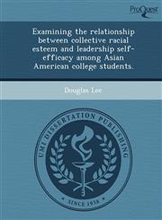 Examining the relationship between collective racial esteem and leadership self-efficacy among Asian American college students.,1249088631,9781249088639