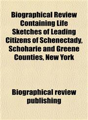 Biographical Review Containing Life Sketches of Leading Citizens of Schenectady, Schoharie and Greene Counties, New York,1152873032,9781152873032
