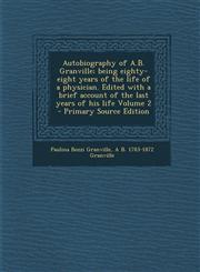 Autobiography of A.B. Granville; Being Eighty-Eight Years of the Life of a Physician. Edited with a Brief Account of the Last Years of His Life Volume,1295408651,9781295408658