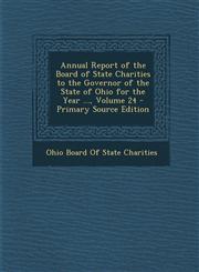 Annual Report of the Board of State Charities to the Governor of the State of Ohio for the Year ..., Volume 24 - Primary Source Edition,1293877492,9781293877494