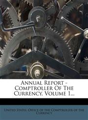 Annual Report - Comptroller Of The Currency, Volume 1...,1271411733,9781271411733