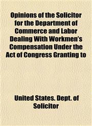Opinions of the Solicitor for the Department of Commerce and Labor Dealing With Workmen's Compensation Under the Act of Congress Granting to,1152158562,9781152158566