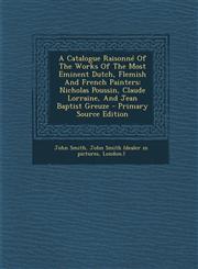 A   Catalogue Raisonne of the Works of the Most Eminent Dutch, Flemish and French Painters Nicholas Poussin, Claude Lorraine, and Jean Baptist Greuze,1293725633,9781293725634