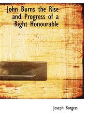 John Burns the Rise and Progress of a Right Honourable,1115867326,9781115867320