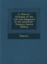 'In Heaven 'Glimpses of the Life and Happiness of the Glorified - Primary Source Edition,1287759300,9781287759300