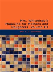 Mrs. Whittelsey's Magazine for Mothers and Daughters  Volume III,1434612945,9781434612946