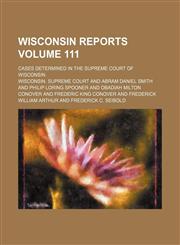 Wisconsin reports; cases determined in the Supreme Court of Wisconsin Volume 111,1150636173,9781150636172