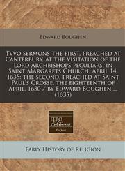 Tvvo sermons the first, preached at Canterbury, at the visitation of the Lord Archbishops peculiars, in Saint Margarets Church, April 14, 1635 the second, preached at Saint Paul's Crosse, the eighteenth of April, 1630 / by Edward Boughen ... (1635),1240410212,9781240410217