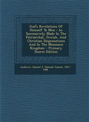 God's Revelations of Himself to Men As Successively Made in the Patriarchal, Jewish, and Christian Dispensations and in the Messianic Kingdom - Prima,1294473212,9781294473213