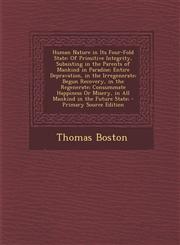 Human Nature in Its Four-Fold State Of Primitive Integrity, Subsisting in the Parents of Mankind in Paradise; Entire Depravation, in the Irregenerate; Begun Recovery, in the Regenerate; Consummate Happiness Or Misery, in All Mankind in the Future State;,1294851748,9781294851745