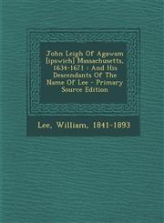John Leigh Of Agawam [ipswich] Massachusetts, 1634-1671 And His Descendants Of The Name Of Lee - Primary Source Edition,1293076465,9781293076460