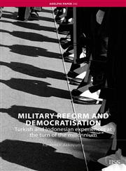 Military Reform and Democratisation Turkish and Indonesian Experiences at the Turn of the Millennium,0415464439,9780415464437