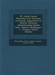 M. Annaei Lucani Pharsalia Cum Varietate Lectionum Argumentis Et Selectis Variorum Adnotationibus Quibus Suas, Volume 2, Part 2 - Primary Source,1289973261,9781289973261