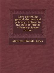 Laws governing general elections and primary elections in the state of Florida  - Primary Source Edition,1294516906,9781294516903
