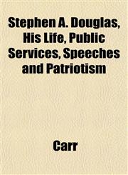 Stephen A. Douglas, His Life, Public Services, Speeches and Patriotism,1151826588,9781151826589