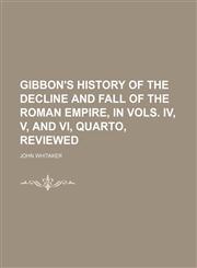 Gibbon's History of the Decline and Fall of the Roman Empire, in Vols. Iv, V, and Vi, Quarto, Reviewed,1150347279,9781150347276