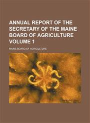 Annual report of the secretary of the Maine Board of Agriculture Volume 1,1154017184,9781154017182
