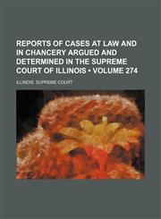 Reports of Cases at Law and in Chancery Argued and Determined in the Supreme Court of Illinois (Volume 274),1154422011,9781154422016