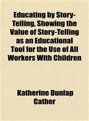Educating by Story-Telling, Showing the Value of Story-Telling as an Educational Tool for the Use of All Workers With Children,1152526987,9781152526983