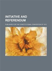 Initiative and referendum; Published for the Constitutional Convention of 1912,1151512265,9781151512260