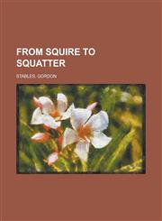 From Squire to Squatter; A Tale of the Old Land and the New,115066598X,9781150665981