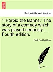 I Forbid the Banns. the Story of a Comedy Which Was Played Seriously ... Fourth Edition.,1240882637,9781240882632