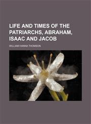 Life and Times of the Patriarchs, Abraham, Isaac and Jacob,1151586331,9781151586339