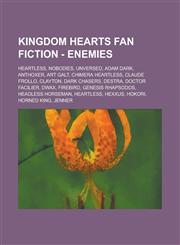 Kingdom Hearts Fan Fiction - Enemies Heartless, Nobodies, Unversed, Adam Dark, Anthoxer, Art Galt, Chimera Heartless, Claude Frollo, Clayton, Dark Chasers, Destra, Doctor Facilier, Dwax, Firebird, Genesis Rhapsodos, Headless Horseman,1234771527,9781234771522