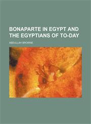 Bonaparte in Egypt and the Egyptians of to-day,1150872241,9781150872242