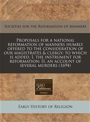 Proposals for a national reformation of manners humbly offered to the consideration of our magistrates & clergy to which is added, I. the instrument for reformation: II. an account of several murders (1694),1240796102,9781240796106