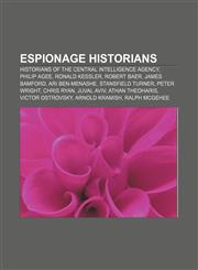 Espionage historians Historians of the Central Intelligence Agency, Philip Agee, Ronald Kessler, Robert Baer, James Bamford, Ari Ben-Menashe,1156462215,9781156462218