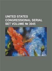 United States Congressional Serial Set Volume 3045,1234062194,9781234062194