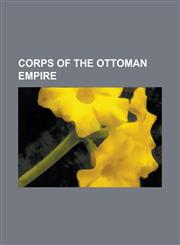 Corps of the Ottoman Empire Hejaz Corps (Ottoman Empire), III Corps (Ottoman Empire), II Caucasian Corps (Ottoman Empire), Iraq Area Command (Otto,1155963512,9781155963518