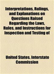 Interpretations, Rulings, and Explanations on Questions Raised Regarding the Laws, Rules, and Instructions for Inspection and Testing of,1154526801,9781154526806