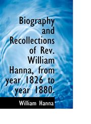 Biography and Recollections of REV. William Hanna, from Year 1826 to Year 1880.,1116353776,9781116353778