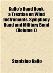 Gallo's Band Book, a Treatise on Wind Instruments, Symphony Band and Military Band (Volume 1),1152918168,9781152918160