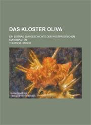 Das Kloster Oliva; Ein Beitrag Zur Geschichte Der Westpreui Schen Kunstbauten,1234156512,9781234156510